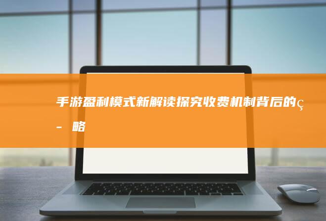 手游盈利模式新解读：探究收费机制背后的策略