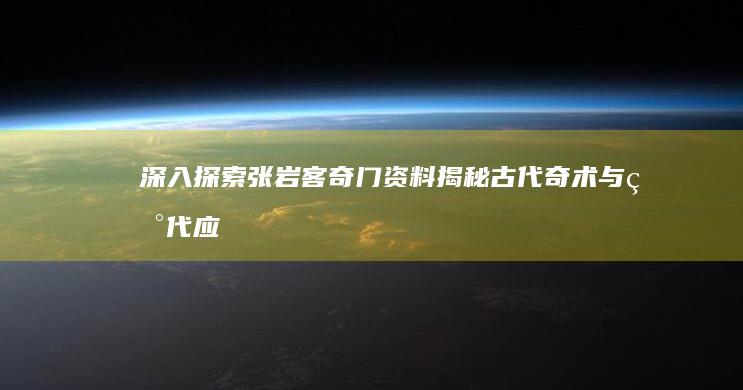 深入探索张岩客奇门资料：揭秘古代奇术与现代应用