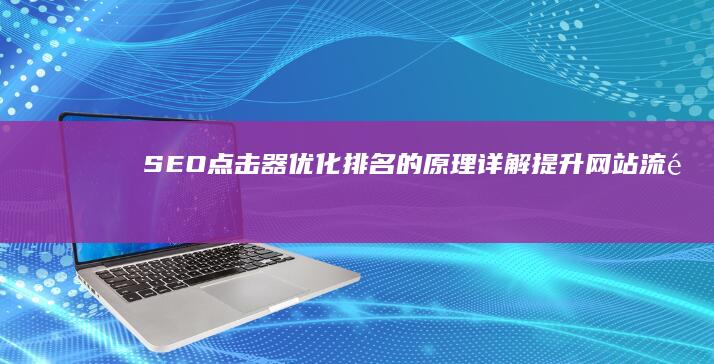 SEO点击器优化排名的原理详解：提升网站流量与搜索引擎位置